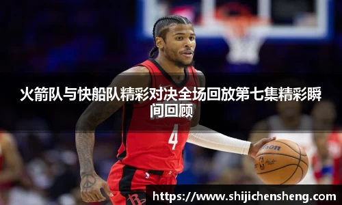 火箭队与快船队精彩对决全场回放第七集精彩瞬间回顾