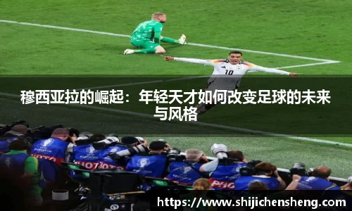 穆西亚拉的崛起：年轻天才如何改变足球的未来与风格