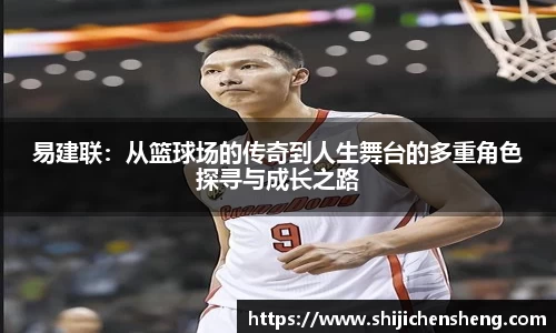 易建联：从篮球场的传奇到人生舞台的多重角色探寻与成长之路
